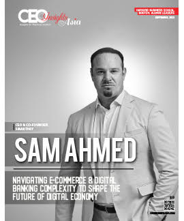 Sam Ahmed: Navigating E-Commerce & Digital Banking Complexity To Shape The Future Of Digital Economy 