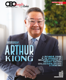 Arthur Kiong: A Prominent Figure In The Expansion Of Singapore’s Hospitality Industry Through Collaborative Efforts & Strategies